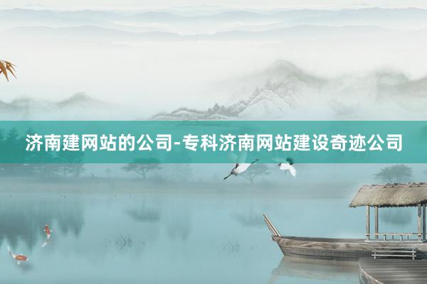济南建网站的公司-专科济南网站建设奇迹公司