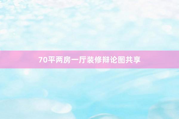 70平两房一厅装修辩论图共享