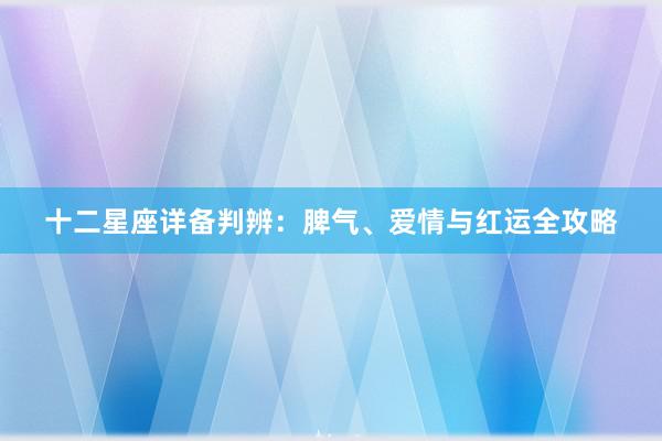 十二星座详备判辨：脾气、爱情与红运全攻略