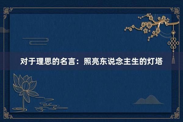 对于理思的名言：照亮东说念主生的灯塔