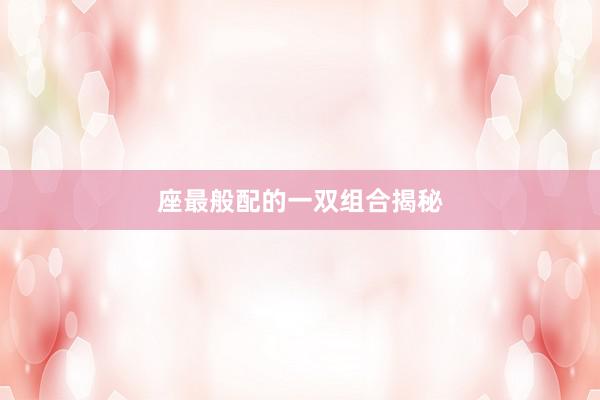 座最般配的一双组合揭秘