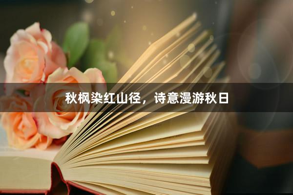 秋枫染红山径，诗意漫游秋日