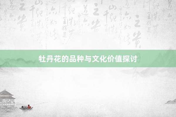 牡丹花的品种与文化价值探讨