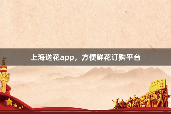 上海送花app，方便鲜花订购平台