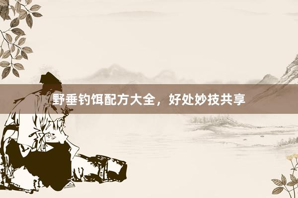 野垂钓饵配方大全，好处妙技共享